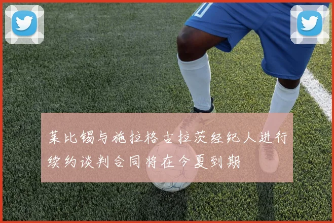 莱比锡与施拉格古拉茨经纪人进行续约谈判合同将在今夏到期