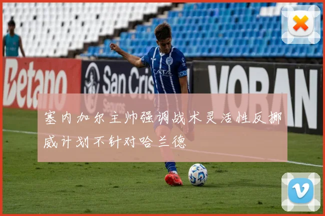 塞内加尔主帅强调战术灵活性反挪威计划不针对哈兰德