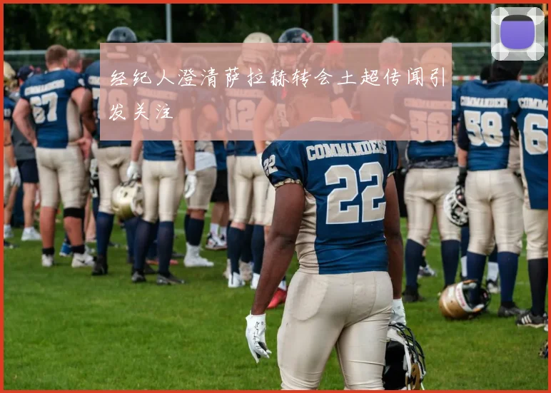 经纪人澄清萨拉赫转会土超传闻引发关注