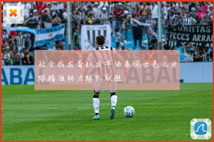社会我龙哥狄龙半场表现出色三分球精准助力球队取胜