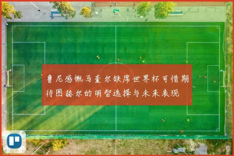 鲁尼感慨马奎尔缺席世界杯可惜期待图赫尔的明智选择与未来表现