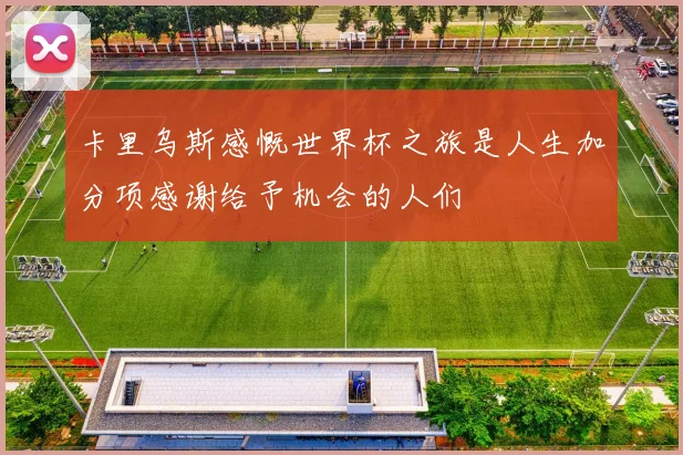 卡里乌斯感慨世界杯之旅是人生加分项感谢给予机会的人们
