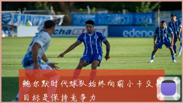 鲍尔默时代球队始终向前小卡交易目标是保持竞争力