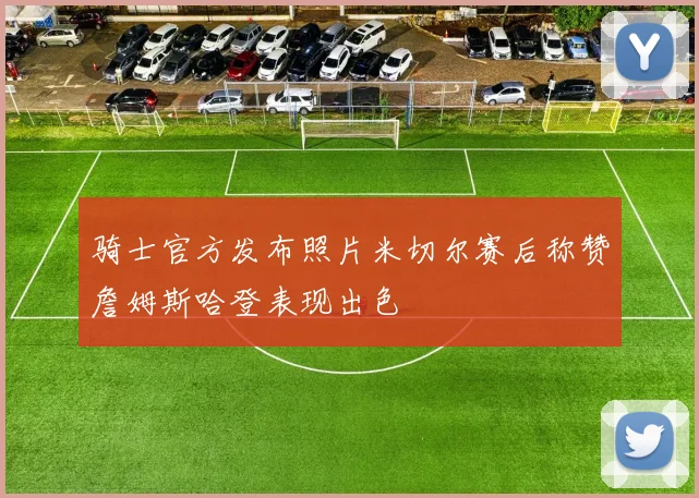 骑士官方发布照片米切尔赛后称赞詹姆斯哈登表现出色