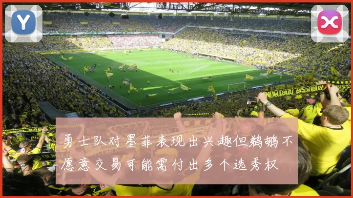 勇士队对墨菲表现出兴趣但鹈鹕不愿意交易可能需付出多个选秀权