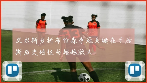 皮尔斯分析布伦森夺冠关键在于唐斯历史地位或超越欧文