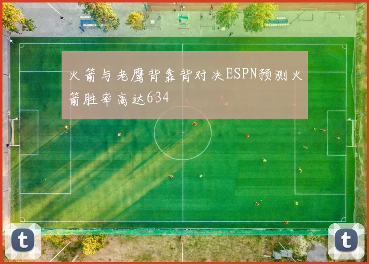火箭与老鹰背靠背对决ESPN预测火箭胜率高达634