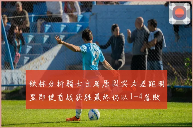 铁林分析骑士出局原因实力差距明显即使首战获胜最终仍以1-4落败