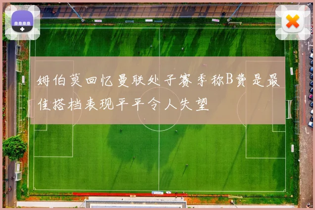 姆伯莫回忆曼联处子赛季称B费是最佳搭档表现平平令人失望