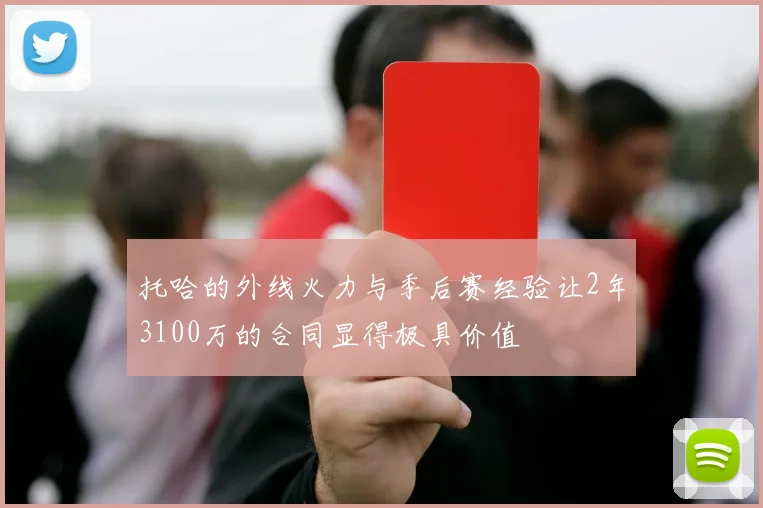 托哈的外线火力与季后赛经验让2年3100万的合同显得极具价值