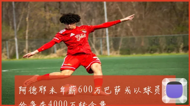 阿德耶米年薪600万巴萨或以球员抵价争夺4000万转会费