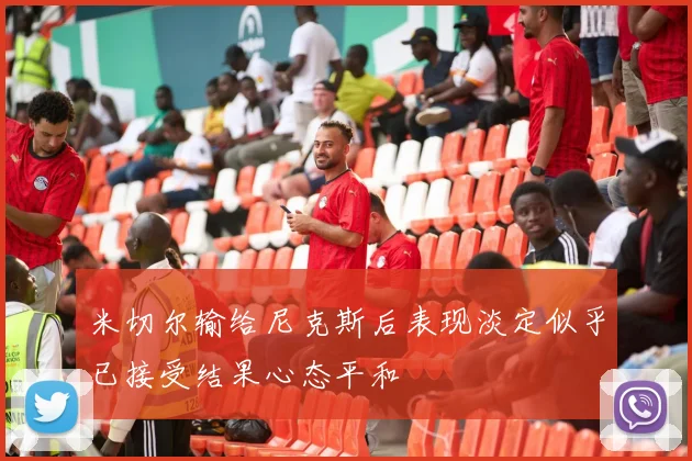 米切尔输给尼克斯后表现淡定似乎已接受结果心态平和